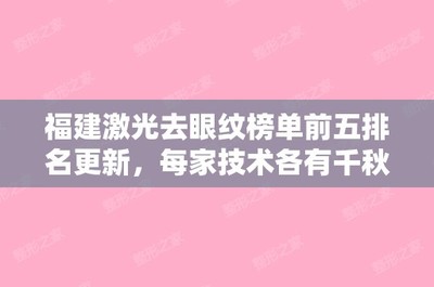 福建激光去眼纹榜单前五排名更新,每家技术各有千秋!福建省妇幼保健院整形外科和福州华仁整形美容等价目表假体隆鼻果一览