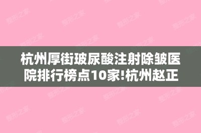 杭州厚街玻尿酸注射除皱医院排行榜点10家!杭州赵正诊所和杭州萧山硕人等都是正规、高人气