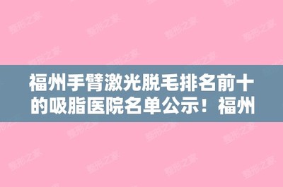 福州手臂激光脱毛排名前十的吸脂医院名单公示!福州秀清诊所和福州名韩整形美容正规靠谱价格也不贵!